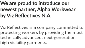 We are proud to introduce our newest partner, Alpha Workwear by Viz Reflectives N.A. Viz Reflectives is a company committed to protecting workers by providing the most technically advanced, next-generation high visibility garments.